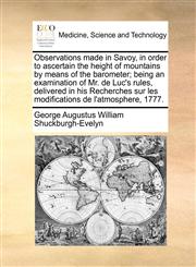 Observations made in Savoy, in order to ascertain the height of mountains by means of the barometer; being an examination of Mr. de Luc's rules, delivered in his Recherches sur les modifications de l'atmosphere, 1777.,1170991130,9781170991138