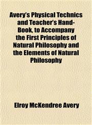 Avery's Physical Technics and Teacher's Hand-Book, to Accompany the First Principles of Natural Philosophy and the Elements of Natural Philosophy,1151906573,9781151906571