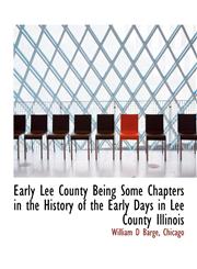Early Lee County Being Some Chapters in the History of the Early Days in Lee County Illinois,1140222384,9781140222385
