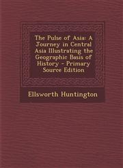 Pulse of Asia A Journey in Central Asia Illustrating the Geographic Basis of History,1289437068,9781289437060