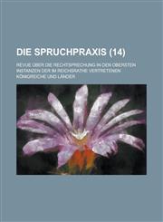 Die Spruchpraxis; Revue Uber Die Rechtsprechung in Den Obersten Instanzen Der Im Reichsrathe Vertretenen Konigreiche Und Lander (14 ),1153501872,9781153501873