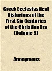 Greek Ecclesiastical Historians of the First Six Centuries of the Christian Era (Volume 5),1152274155,9781152274150