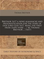 Bretnor 1617 a newe almanacke and prognostication for the yeare of our Lord God 1617, being the first from leape-yeare ... / by Thomas Bretnor ... (1617),1171271522,9781171271529