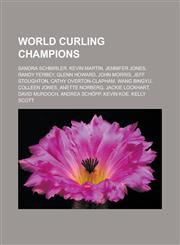 World Curling Champions Sandra Schmirler, Kevin Martin, Jennifer Jones, Randy Ferbey, Glenn Howard, John Morris, Jeff Stoughton, Cathy Overton,115582816X,9781155828169