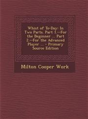 Whist of To-Day In Two Parts. Part 1.--For the Beginner ... Part 2.--For the Advanced Player ...,1289577145,9781289577148