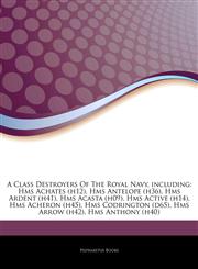 Articles On A Class Destroyers Of The Royal Navy, including Hms Achates (h12), Hms Antelope (h36), Hms Ardent (h41), Hms Acasta (h09), Hms Active (h14), Hms Acheron (h45), Hms Codrington (d65), Hms Arrow (h42), Hms Anthony (h40),1243081295,9781243081292