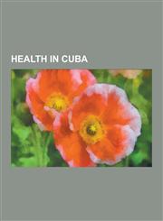 Health in Cuba Healthcare in Cuba, Schools of Medicine in Cuba, Water Supply and Sanitation in Cuba, Cuban Medical Internationalism,,1230649999,9781230649993