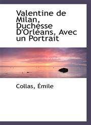 Valentine de Milan, Duchesse D'Orléans. Avec un Portrait,1113490950,9781113490957