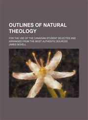 Outlines of natural theology; for the use of the Canadian student selected and arranged from the most authentic sources,115103150X,9781151031501