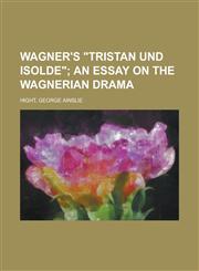 Wagner's Tristan Und Isolde; An Essay on the Wagnerian Drama,1153732114,9781153732116