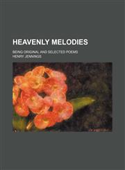 Heavenly melodies; being original and selected poems,1151085979,9781151085979
