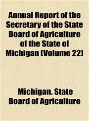 Annual Report of the Secretary of the State Board of Agriculture of the State of Michigan (Volume 22),1153443244,9781153443241