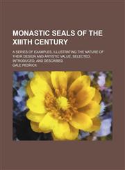 Monastic seals of the xiiith century; a series of examples, illustrating the nature of their design and artistic value, selected, introduced, and described,1153949814,9781153949811