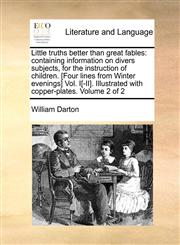 Little truths better than great fables containing information on divers subjects, for the instruction of children. [Four lines from Winter evenings] Vol. I[-II]. Illustrated with copper-plates.  Volume 2 of 2,1170844715,9781170844717