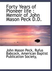Forty Years of Pioneer life Memoir of John Mason Peck D.D.,1140409476,9781140409472