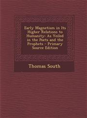 Early Magnetism in Its Higher Relations to Humanity As Veiled in the Poets and the Prophets - Primary Source Edition,1294890670,9781294890676