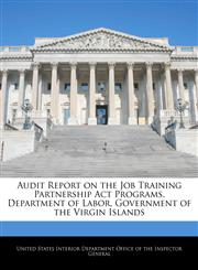 Audit Report on the Job Training Partnership Act Programs, Department of Labor, Government of the Virgin Islands,1240755473,9781240755479