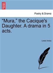 "Mura," the Cacique's Daughter. A drama in 5 acts.,1241058024,9781241058029
