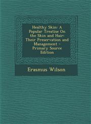 Healthy Skin A Popular Treatise on the Skin and Hair: Their Preservation and Management - Primary Source Edition,1287561292,9781287561293