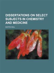 Dissertations on Select Subjects in Chemistry and Medicine,1236995511,9781236995513