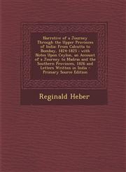 Narrative of a Journey Through the Upper Provinces of India From Calcutta to Bombay, 1824-1825 ; with Notes Upon Ceylon, an Account of a Journey to Madras and the Southern Provinces, 1826 and Letters Written in India - Primary Source Edition,1294008633,9781294008637