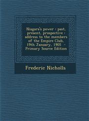 Niagara's Power Past, Present, Prospective: Address to the Members of the Empire Club, 19th January, 1905 - Primary Source Edition,1289597189,9781289597184