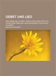 Gebet Und Lied; Eine Sammlung Kurzer Christlicher Andachten Zur Hauslichen Erbauung Herausgegeben Von Wilhelm Schubert,1234881713,9781234881719