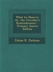 What to Observe Or, the Traveller's Remembrancer - Primary Source Edition,1295384299,9781295384297