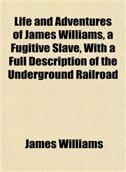 Life and Adventures of James Williams, a Fugitive Slave, With a Full Description of the Underground Railroad,1152847708,9781152847705
