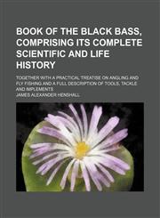Book of the Black Bass, Comprising Its Complete Scientific and Life History; Together With a Practical Treatise on Angling and Fly Fishing and a Full Description of Tools, Tackle and Implements,115065340X,9781150653407