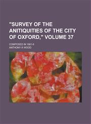 "Survey of the Anitiquities of the City of Oxford,"; Composed in 1661-6 Volume 37,1234153459,9781234153458