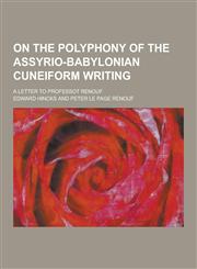 On the Polyphony of the Assyrio-Babylonian Cuneiform Writing; A Letter to Professot Renouf,1230397248,9781230397245