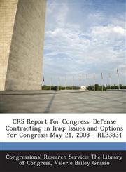 CRS Report for Congress Defense Contracting in Iraq: Issues and Options for Congress: May 21, 2008 - RL33834,1294245430,9781294245438