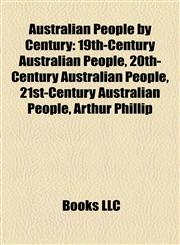 Australian People by Century 19th-Century Australian People, 20th-Century Australian People, 21st-Century Australian People, Arthur Phillip,1158146701,9781158146703