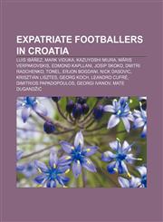 Expatriate footballers in Croatia Luis Ibáñez, Mark Viduka, Kazuyoshi Miura, Māris Verpakovskis, Edmond Kapllani, Josip Skoko,1155853571,9781155853574