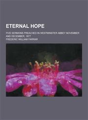 Eternal Hope; Five Sermons Preached in Westminster Abbey November and December, 1877,1230343806,9781230343808