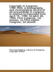 Copyright in Congress, 1789-1904. A bibliography, and chronological record of all proceedings in Con,1115645900,9781115645904