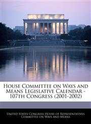 House Committee on Ways and Means Legislative Calendar - 107th Congress (2001-2002),1240758405,9781240758401