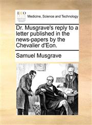 Dr. Musgrave's reply to a letter published in the news-papers by the Chevalier d'Eon.,1140858009,9781140858003