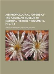 Anthropological Papers of the American Museum of Natural History (Volume 13, Pts. 1-3),1235676382,9781235676383
