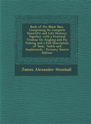 Book of the Black Bass, Comprising Its Complete Scientific and Life History Together with a Practical Treatise on Angling and Fly Fishing and a Full,1293877913,9781293877913