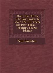 Over The Hill To The Poor-house & Over The Hill From The Poor-house... - Primary Source Edition,1293121150,9781293121153