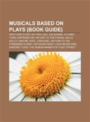 Musicals based on plays (Book Guide) West Side Story, My Fair Lady, Oklahoma!, A Funny Thing Happened on the Way to the Forum, Hello, Dolly!,1155464737,9781155464732