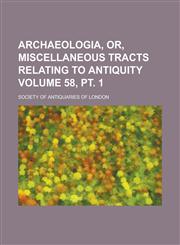 Archaeologia, Or, Miscellaneous Tracts Relating to Antiquity Volume 58, pt. 1,113047562X,9781130475623