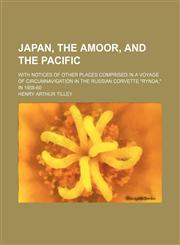 Japan, the Amoor, and the Pacific; With Notices of Other Places Comprised in a Voyage of Circumnavigation in the Russian Corvette "Rynda," in 1858-60,115026537X,9781150265372