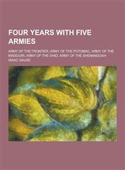 Four Years with Five Armies; Army of the Frontier, Army of the Potomac, Army of the Missouri, Army of the Ohio, Army of the Shenandoah,123026244X,9781230262444