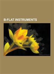 B-Flat Instruments Trombone, Clarinet, Trumpet, Sousaphone, Flugelhorn, Euphonium, Cornet, Saxhorn, Baritone Horn, Bass Trumpet, Saxotrom,1230491864,9781230491868
