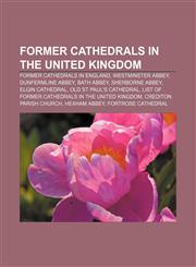 Former cathedrals in the United Kingdom Former cathedrals in England, Westminster Abbey, Dunfermline Abbey, Bath Abbey, Sherborne Abbey,1155193423,9781155193427