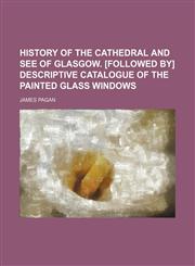 History of the cathedral and see of Glasgow. [Followed by] Descriptive catalogue of the painted glass windows,123119572X,9781231195727
