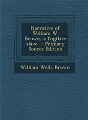 Narrative of William W. Brown, a fugitive slave  - Primary Source Edition,1295622408,9781295622405